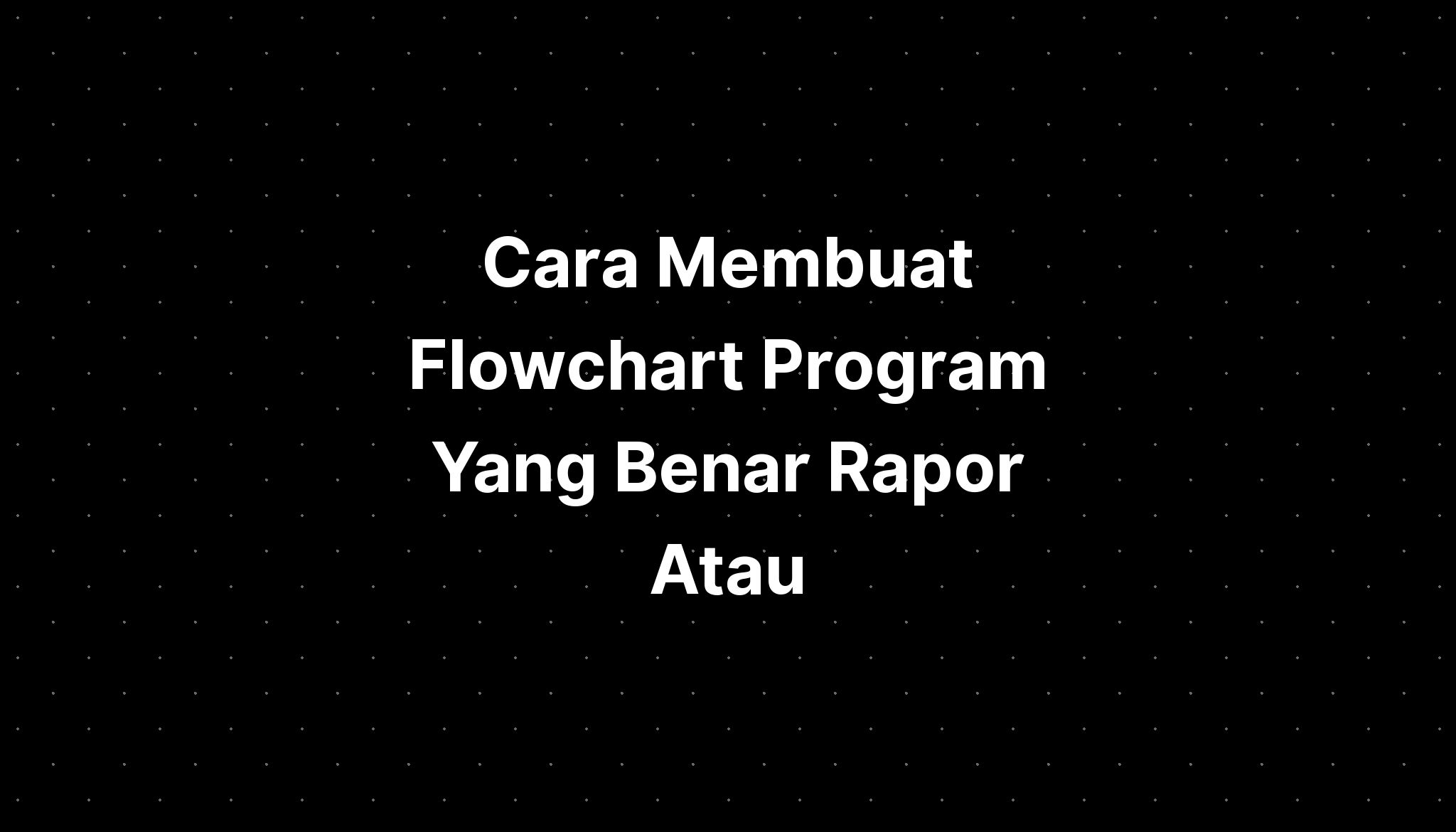 Cara Membuat Flowchart Program Yang Benar Rapor Atau - IMAGESEE